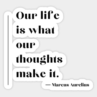 "Our life is what our thoughts make it." - Marcus Aurelius Sticker